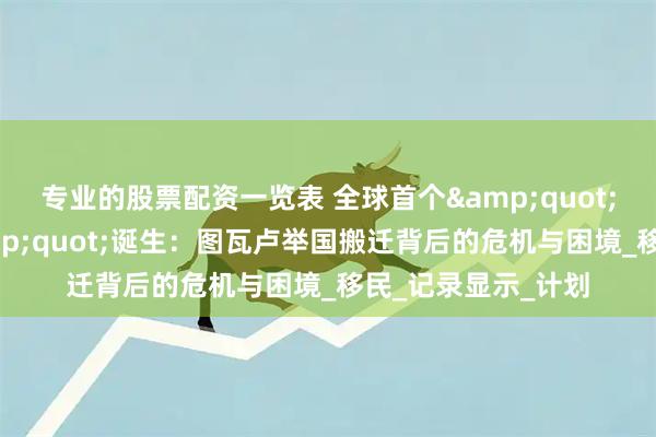 专业的股票配资一览表 全球首个"气候难民国家"诞生：图瓦卢举国搬迁背后的危机与困境_移民_记录显示_计划