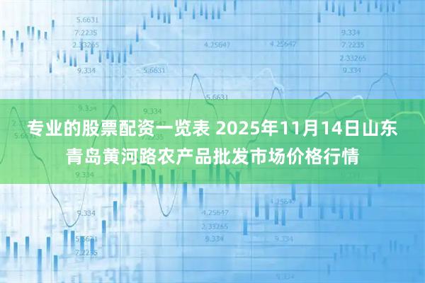 专业的股票配资一览表 2025年11月14日山东青岛黄河路农产品批发市场价格行情