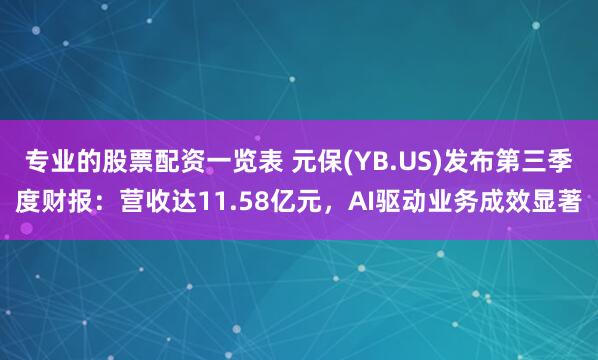 专业的股票配资一览表 元保(YB.US)发布第三季度财报：营收达11.58亿元，AI驱动业务成效显著