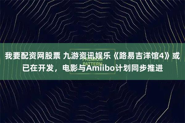 我要配资网股票 九游资讯娱乐《路易吉洋馆4》或已在开发，电影与Amiibo计划同步推进